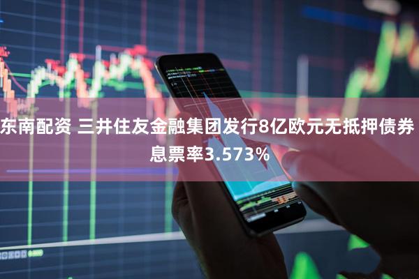 东南配资 三井住友金融集团发行8亿欧元无抵押债券 息票率3.573%