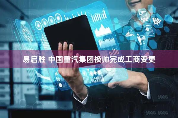 易启胜 中国重汽集团换帅完成工商变更