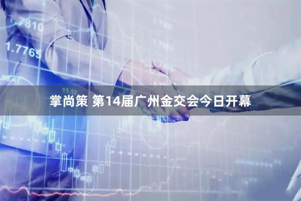 掌尚策 第14届广州金交会今日开幕