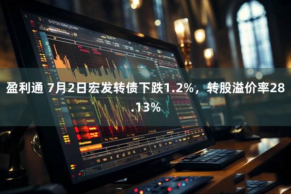 盈利通 7月2日宏发转债下跌1.2%，转股溢价率28.13%