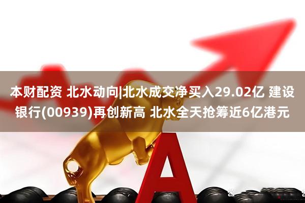 本财配资 北水动向|北水成交净买入29.02亿 建设银行(00939)再创新高 北水全天抢筹近6亿港元