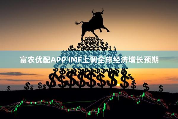 富农优配APP IMF上调全球经济增长预期