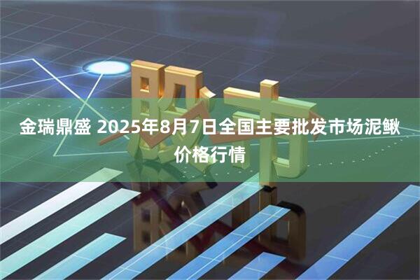 金瑞鼎盛 2025年8月7日全国主要批发市场泥鳅价格行情