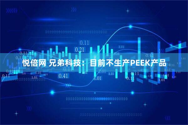 悦倍网 兄弟科技：目前不生产PEEK产品