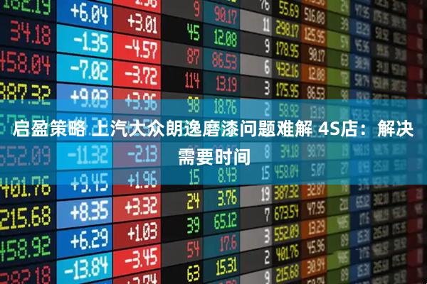 启盈策略 上汽大众朗逸磨漆问题难解 4S店：解决需要时间