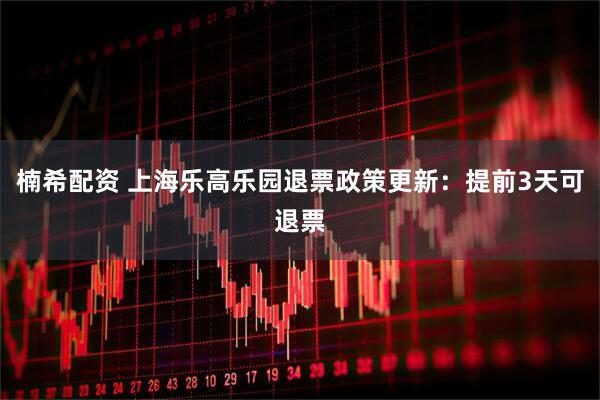楠希配资 上海乐高乐园退票政策更新：提前3天可退票