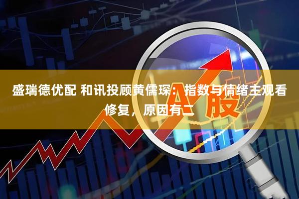 盛瑞德优配 和讯投顾黄儒琛：指数与情绪主观看修复，原因有二