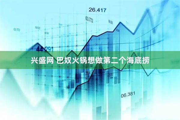 兴盛网 巴奴火锅想做第二个海底捞