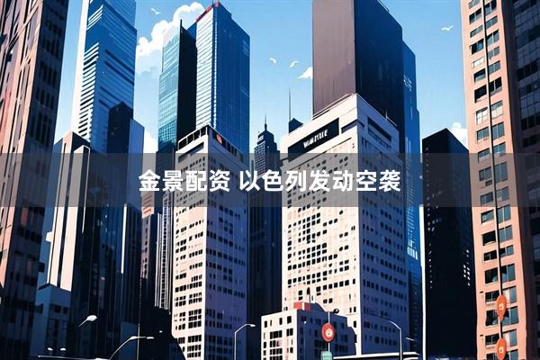 金景配资 以色列发动空袭